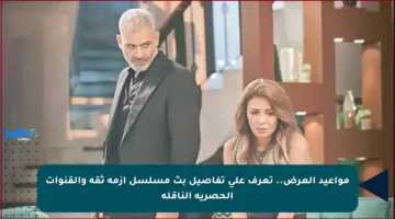 مواعيد العرض.. تعرف على تفاصيل بث مسلسل أزمة ثقة والقنوات الحصرية الناقلة